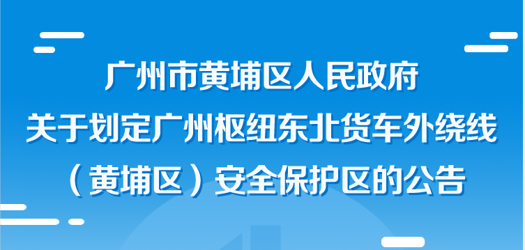 广州市黄埔区人民政府关于划定广州枢纽东北货车外绕线（黄埔区）安全保护区的公告