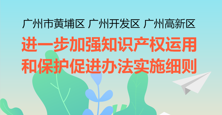 关于印发广州市黄埔区 广州开发区 广州高新区进一步加强知识产权运用和保护促进办法实施细则的通知