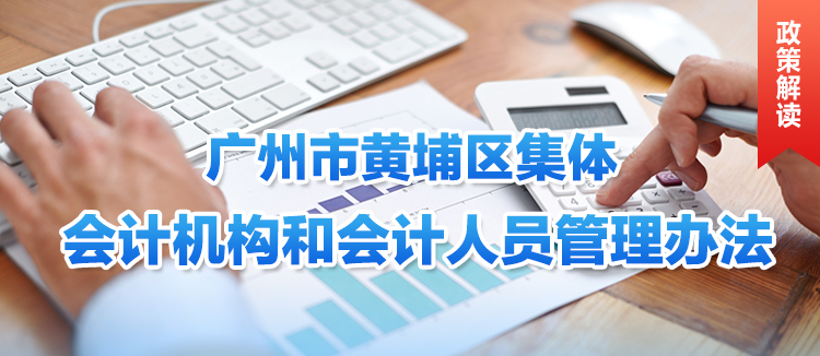 《广州市黄埔区农村集体会计机构和会计人员管理办法》政策解读