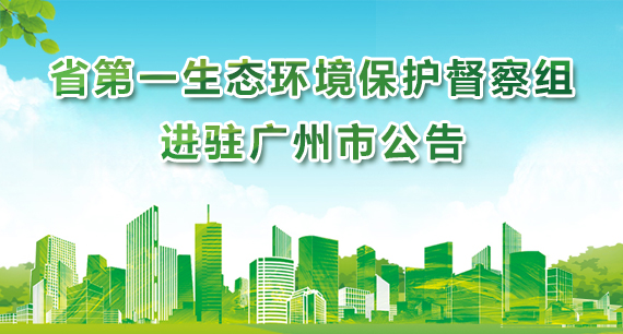 省第一生态环境保护督察组进驻广州市公告